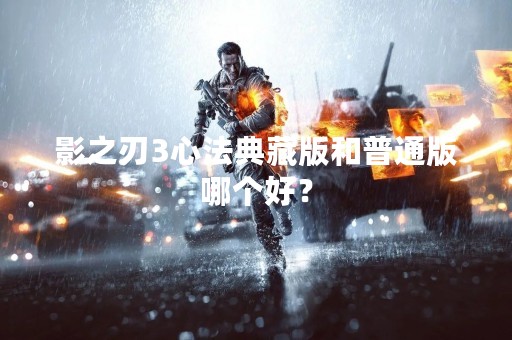 影之刃3心法典藏版和普通版哪个好？