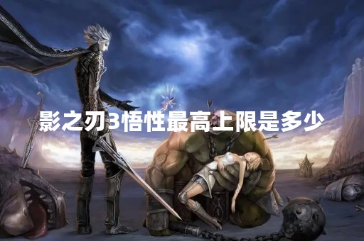 影之刃3悟性最高上限是多少 影之刃3悟性最高上限是多少