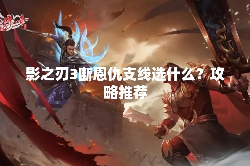 影之刃3断恩仇支线选什么？攻略推荐