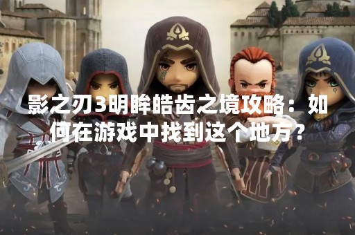 影之刃3明眸皓齿之境攻略：如何在游戏中找到这个地方？