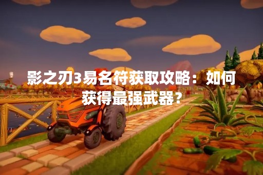 影之刃3易名符获取攻略：如何获得最强武器？