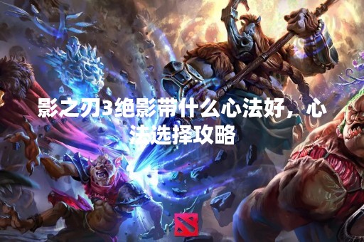 影之刃3绝影带什么心法好，心法选择攻略