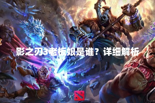 影之刃3老板娘是谁？详细解析