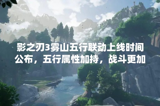 影之刃3雾山五行联动上线时间公布，五行属性加持，战斗更加激烈