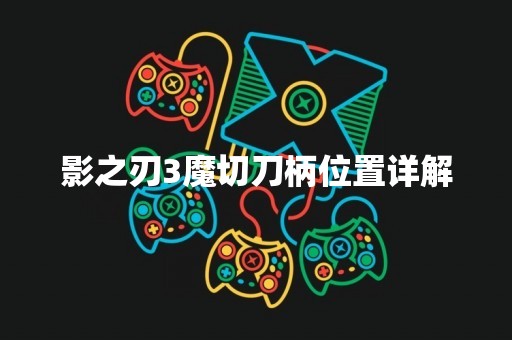 影之刃3魔切刀柄位置详解