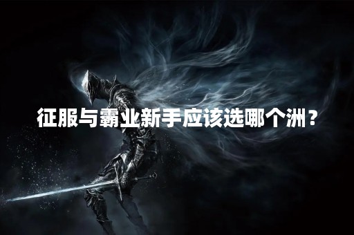 征服与霸业新手应该选哪个洲？