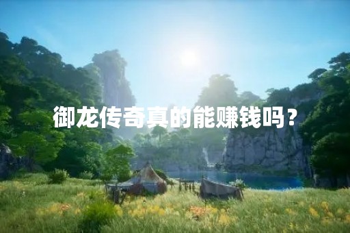 御龙传奇真的能赚钱吗？