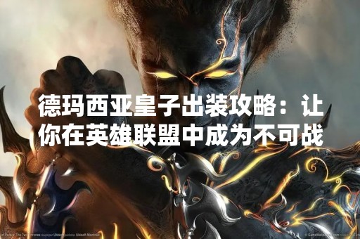 德玛西亚皇子出装攻略：让你在英雄联盟中成为不可战胜的王者！