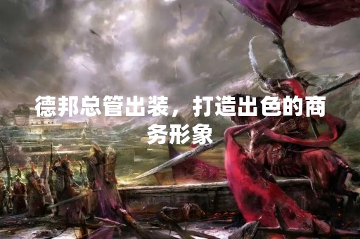 德邦总管出装，打造出色的商务形象