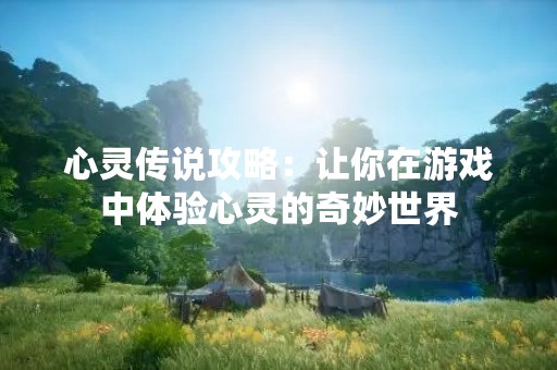 心灵传说攻略：让你在游戏中体验心灵的奇妙世界