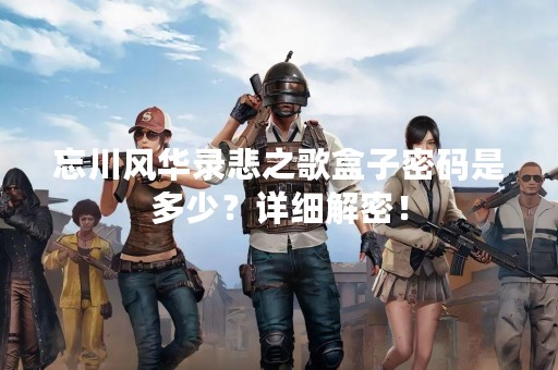 忘川风华录悲之歌盒子密码是多少？详细解密！