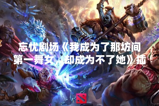 忘忧剧场《我成为了那坊间第一**，却成为不了她》插曲是什么？