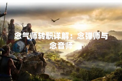 念气师转职详解：念弹师与念音师