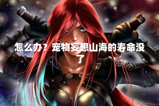 怎么办？宠物妄想山海的寿命没了