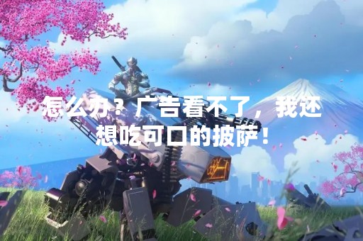 怎么办？广告看不了，我还想吃可口的披萨！