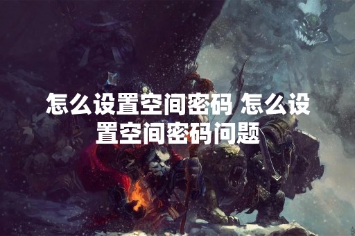 怎么设置空间密码 怎么设置空间密码问题