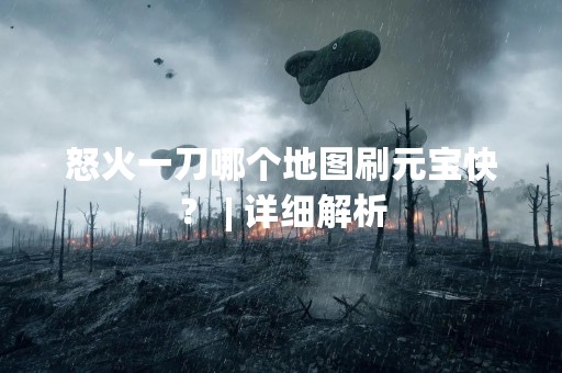 怒火一刀哪个地图刷元宝快？ | 详细解析