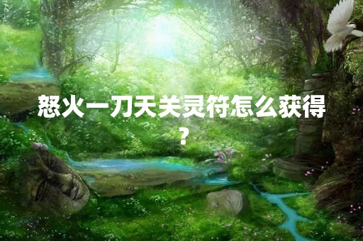怒火一刀天关灵符怎么获得？