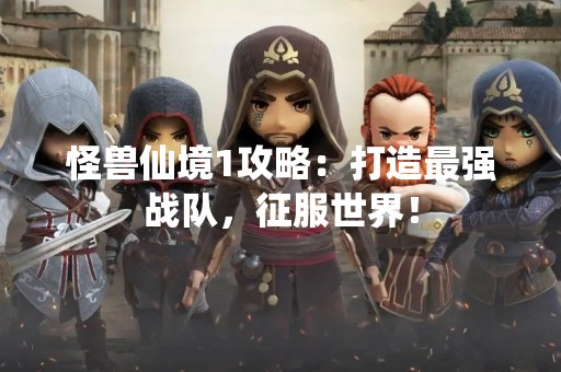怪兽仙境1攻略：打造最强战队，征服世界！