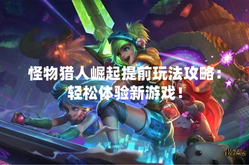 怪物猎人崛起提前玩法攻略：轻松体验新游戏！