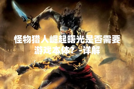 怪物猎人崛起曙光是否需要游戏本体？-详解