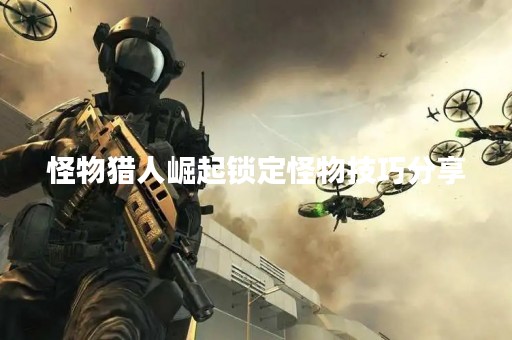 怪物猎人崛起锁定怪物技巧分享