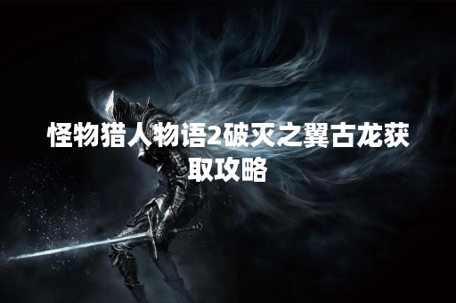 怪物猎人物语2破灭之翼古龙获取攻略