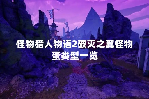 怪物猎人物语2破灭之翼怪物蛋类型一览