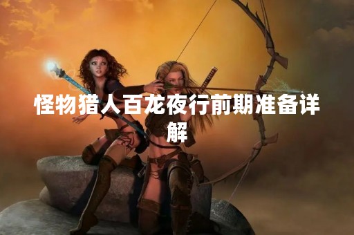 怪物猎人百龙夜行前期准备详解