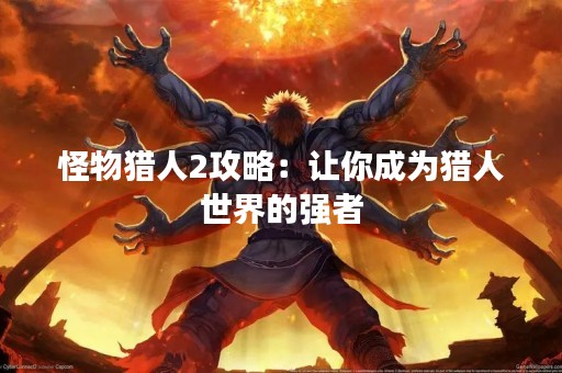 怪物猎人2攻略：让你成为猎人世界的强者