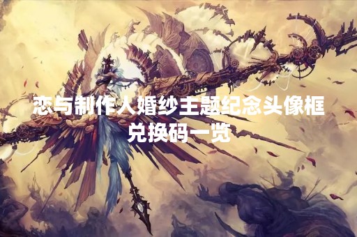 恋与制作人婚纱主题纪念头像框兑换码一览