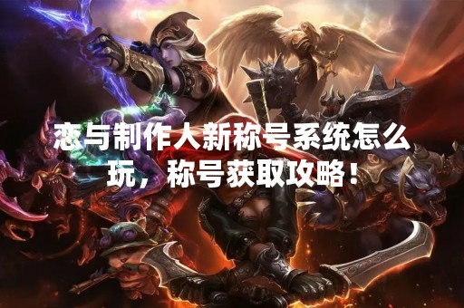 恋与制作人新称号系统怎么玩，称号获取攻略！