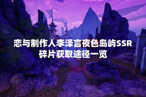 恋与制作人李泽言夜色岛屿SSR碎片获取途径一览