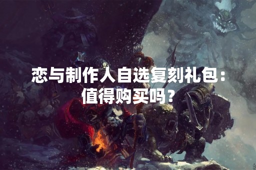 恋与制作人自选复刻礼包：值得购买吗？