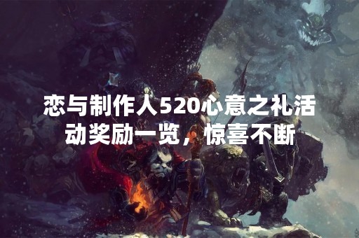 恋与制作人520心意之礼活动奖励一览，惊喜不断