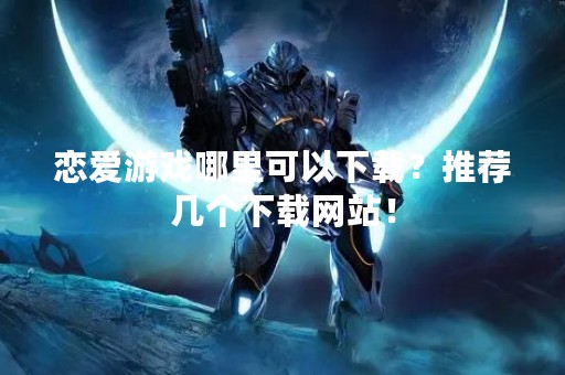 恋爱游戏哪里可以下载？推荐几个下载网站！