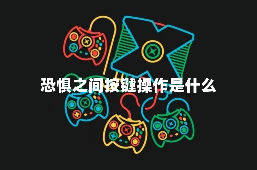 恐惧之间按键操作是什么