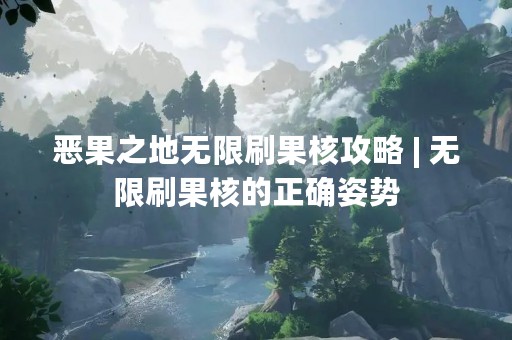 恶果之地无限刷果核攻略 | 无限刷果核的正确姿势