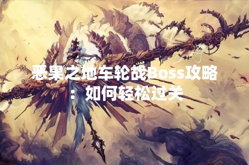 恶果之地车轮战Boss攻略：如何轻松过关