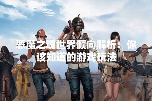 恶魔之魂世界倾向解析：你该知道的游戏玩法