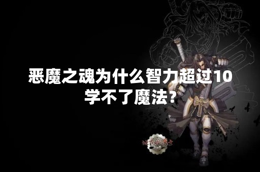 恶魔之魂为什么智力超过10学不了魔法？