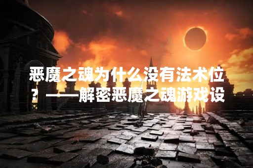 恶魔之魂为什么没有法术位？——解密恶魔之魂游戏设计