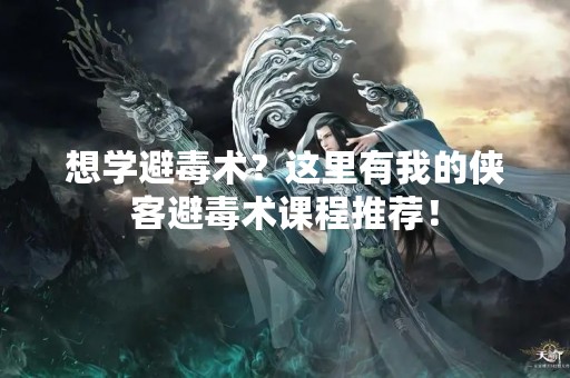 想学避毒术？这里有我的侠客避毒术课程推荐！