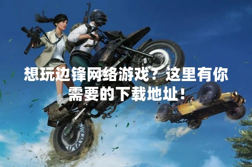 想玩边锋网络游戏？这里有你需要的下载地址！