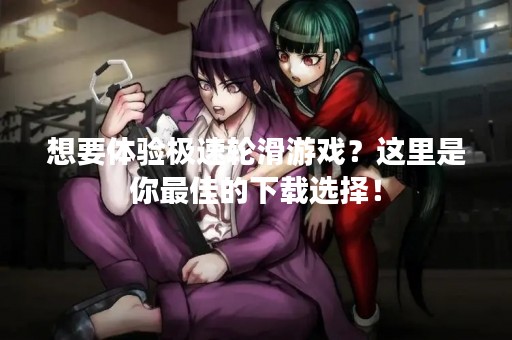 想要体验极速轮滑游戏？这里是你最佳的下载选择！