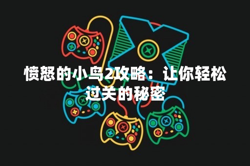 愤怒的小鸟2攻略：让你轻松过关的秘密
