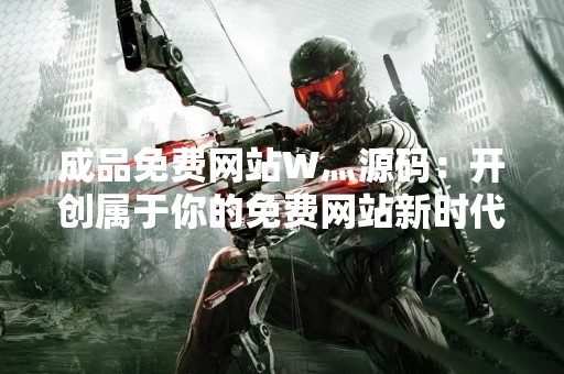 成品免费网站W灬源码：开创属于你的免费网站新时代
