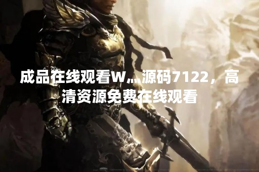 成品在线观看W灬源码7122，高清资源免费在线观看