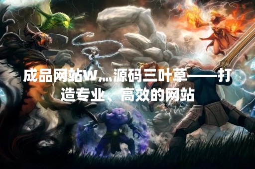成品网站W灬源码三叶草——打造专业、高效的网站