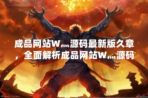 成品网站W灬源码最新版久章，全面解析成品网站W灬源码最新版久章的功能和特点